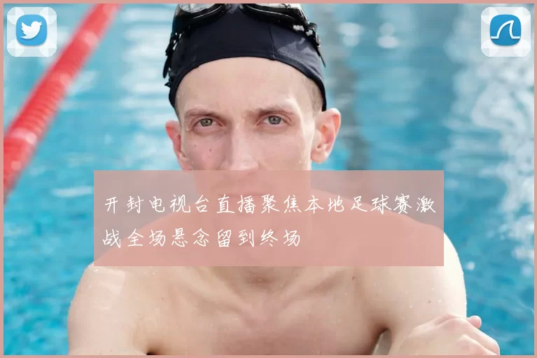 开封电视台直播聚焦本地足球赛激战全场悬念留到终场