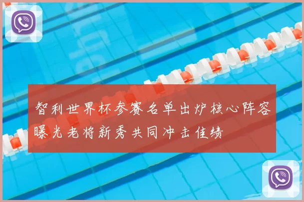 智利世界杯参赛名单出炉核心阵容曝光老将新秀共同冲击佳绩