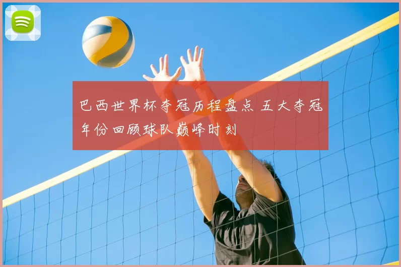 巴西世界杯夺冠历程盘点 五大夺冠年份回顾球队巅峰时刻