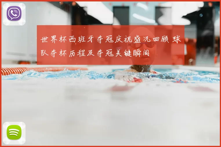 世界杯西班牙夺冠庆祝盛况回顾 球队夺杯历程及夺冠关键瞬间