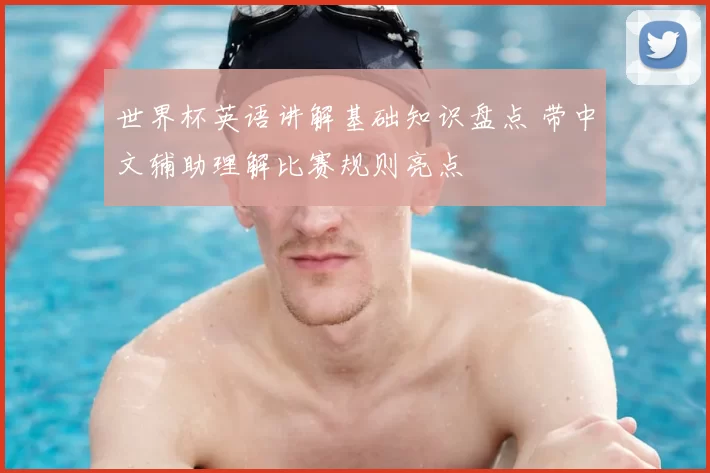 世界杯英语讲解基础知识盘点 带中文辅助理解比赛规则亮点