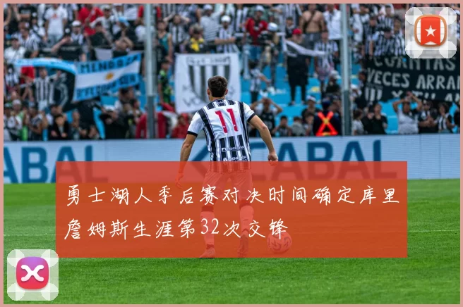 勇士湖人季后赛对决时间确定库里詹姆斯生涯第32次交锋