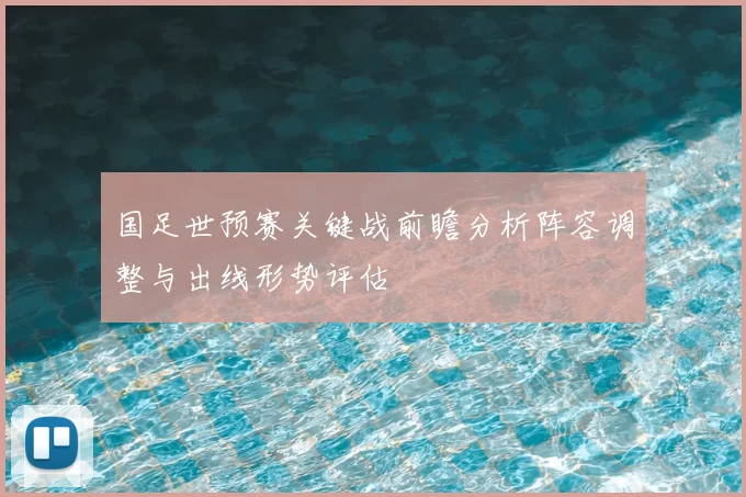 国足世预赛关键战前瞻分析阵容调整与出线形势评估