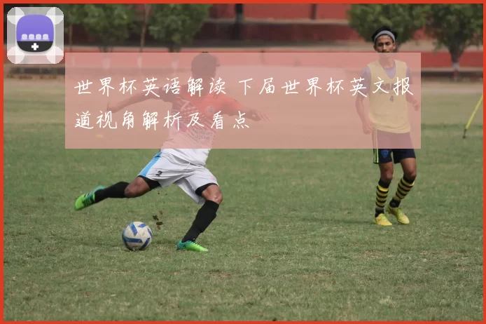 世界杯英语解读 下届世界杯英文报道视角解析及看点