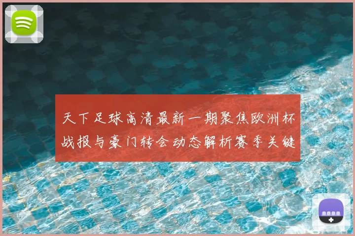 天下足球高清最新一期聚焦欧洲杯战报与豪门转会动态解析赛季关键变化