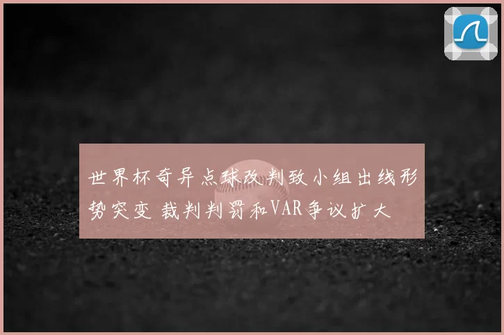 世界杯奇异点球改判致小组出线形势突变 裁判判罚和VAR争议扩大