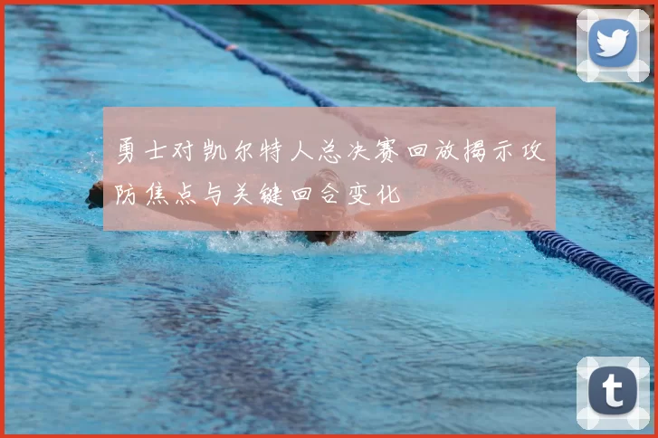 勇士对凯尔特人总决赛回放揭示攻防焦点与关键回合变化