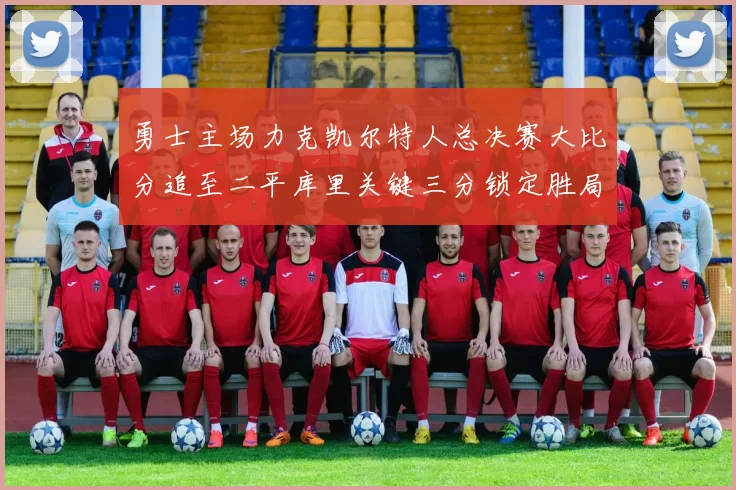 勇士主场力克凯尔特人总决赛大比分追至二平库里关键三分锁定胜局