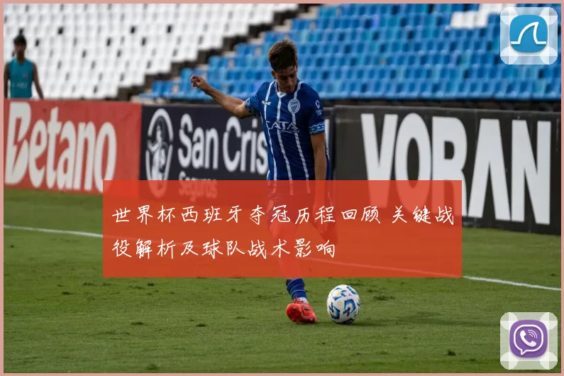 世界杯西班牙夺冠历程回顾 关键战役解析及球队战术影响