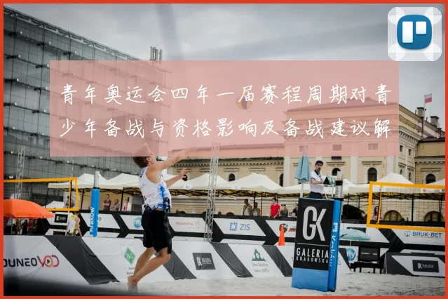 青年奥运会四年一届赛程周期对青少年备战与资格影响及备战建议解读