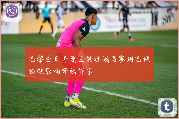 巴黎圣日耳曼主场迎战马赛姆巴佩伤缺影响锋线阵容