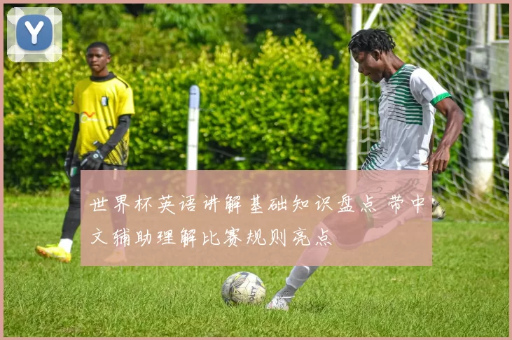 世界杯英语讲解基础知识盘点 带中文辅助理解比赛规则亮点
