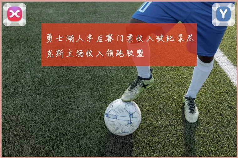 勇士湖人季后赛门票收入破纪录尼克斯主场收入领跑联盟