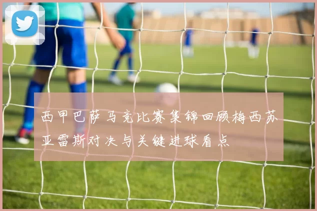 西甲巴萨马竞比赛集锦回顾梅西苏亚雷斯对决与关键进球看点
