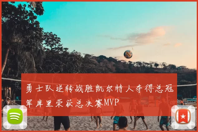 勇士队逆转战胜凯尔特人夺得总冠军库里荣获总决赛MVP