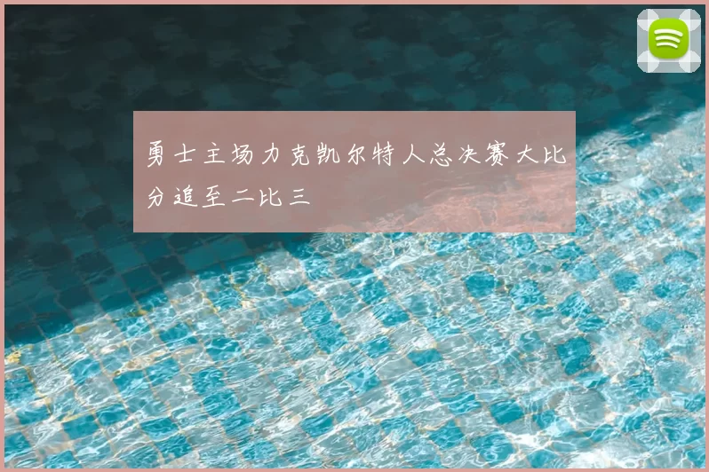 勇士主场力克凯尔特人总决赛大比分追至二比三