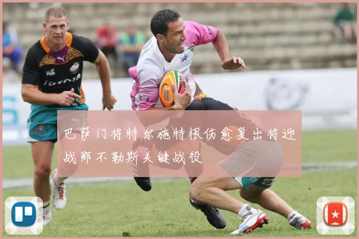 巴萨门将特尔施特根伤愈复出将迎战那不勒斯关键战役