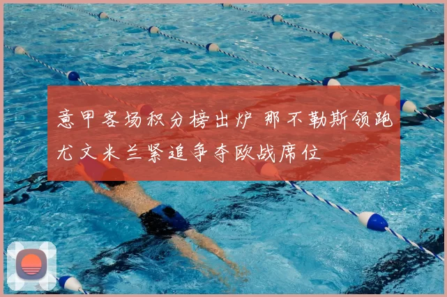 意甲客场积分榜出炉 那不勒斯领跑尤文米兰紧追争夺欧战席位