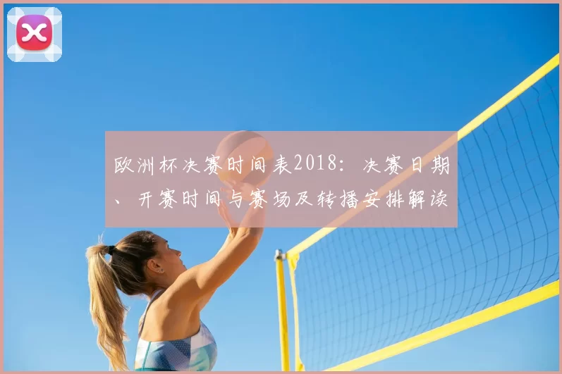 欧洲杯决赛时间表2018:决赛日期、开赛时间与赛场及转播安排解读并提示观赛要点