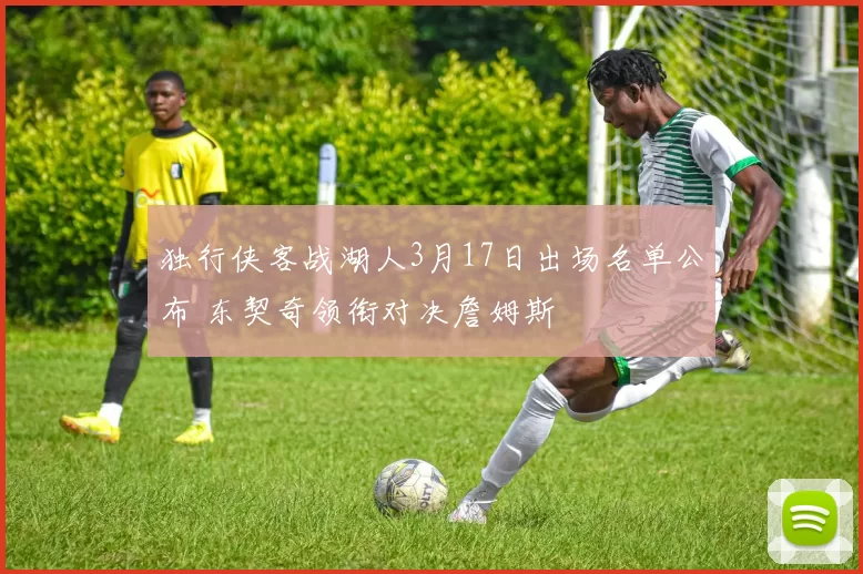 独行侠客战湖人3月17日出场名单公布 东契奇领衔对决詹姆斯