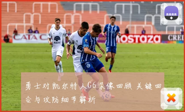 勇士对凯尔特人G6录像回顾 关键回合与攻防细节解析