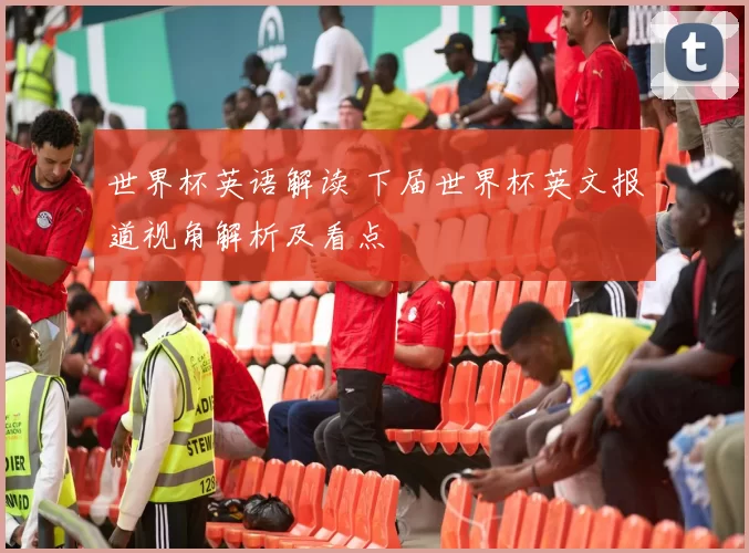 世界杯英语解读 下届世界杯英文报道视角解析及看点