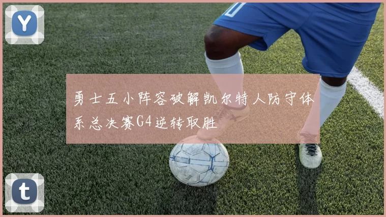 勇士五小阵容破解凯尔特人防守体系总决赛G4逆转取胜