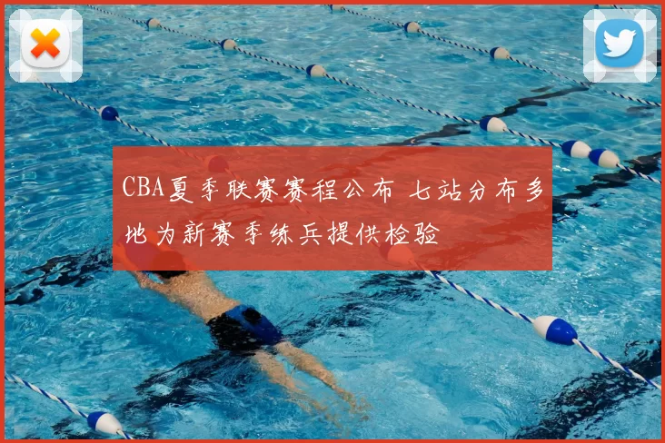 CBA夏季联赛赛程公布 七站分布多地为新赛季练兵提供检验