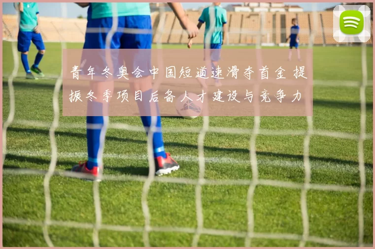 青年冬奥会中国短道速滑夺首金 提振冬季项目后备人才建设与竞争力